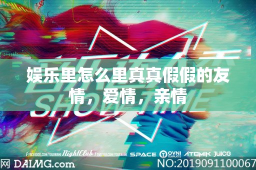 娱乐里怎么里真真假假的友情，爱情，亲情
