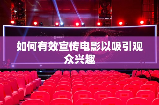 如何有效宣传电影以吸引观众兴趣
