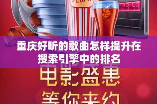 重庆好听的歌曲怎样提升在搜索引擎中的排名