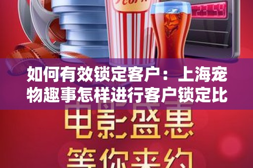 如何有效锁定客户：上海宠物趣事怎样进行客户锁定比较有效果