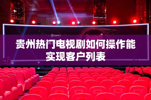 贵州热门电视剧如何操作能实现客户列表