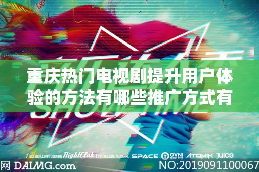 重庆热门电视剧提升用户体验的方法有哪些推广方式有哪些