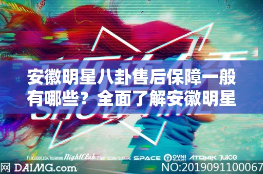 安徽明星八卦售后保障一般有哪些？全面了解安徽明星八卦售后保障的多种形式