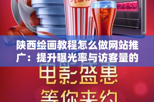 陕西绘画教程怎么做网站推广：提升曝光率与访客量的策略