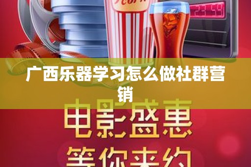 广西乐器学习怎么做社群营销
