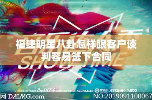 福建明星八卦怎样跟客户谈判容易签下合同