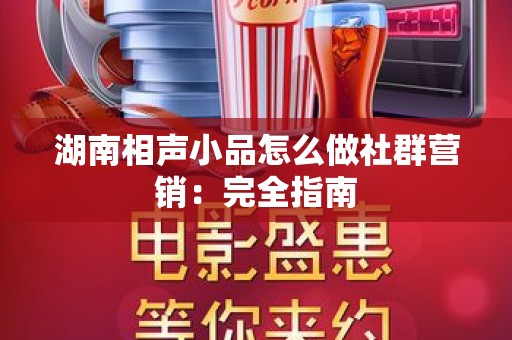 湖南相声小品怎么做社群营销：完全指南