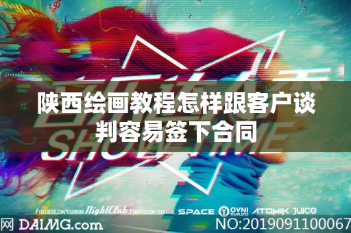 陕西绘画教程怎样跟客户谈判容易签下合同