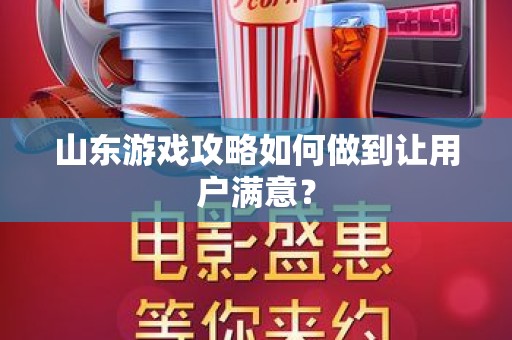 山东游戏攻略如何做到让用户满意？