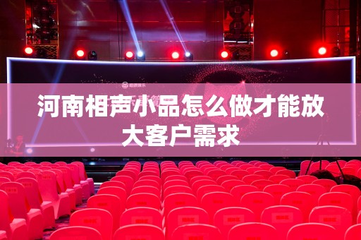 河南相声小品怎么做才能放大客户需求