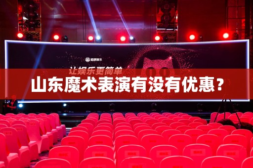 山东魔术表演有没有优惠？