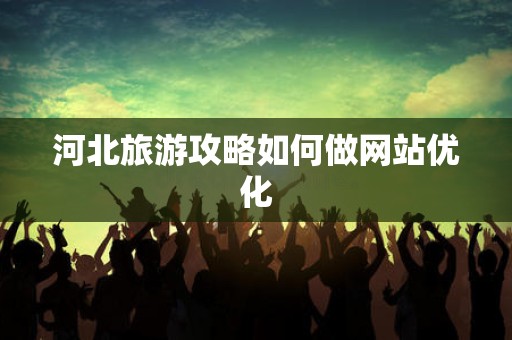 河北旅游攻略如何做网站优化