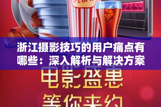 浙江摄影技巧的用户痛点有哪些：深入解析与解决方案