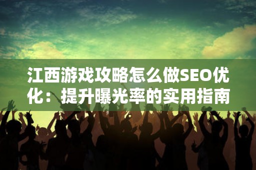 江西游戏攻略怎么做SEO优化：提升曝光率的实用指南