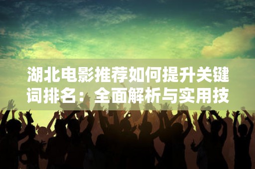 湖北电影推荐如何提升关键词排名：全面解析与实用技巧