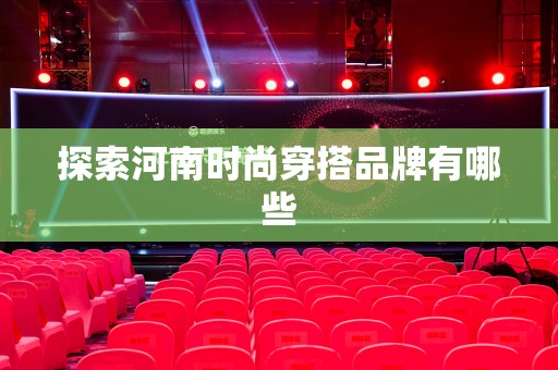 探索河南时尚穿搭品牌有哪些