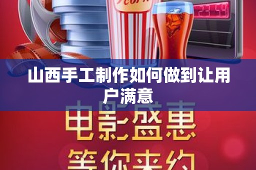 山西手工制作如何做到让用户满意