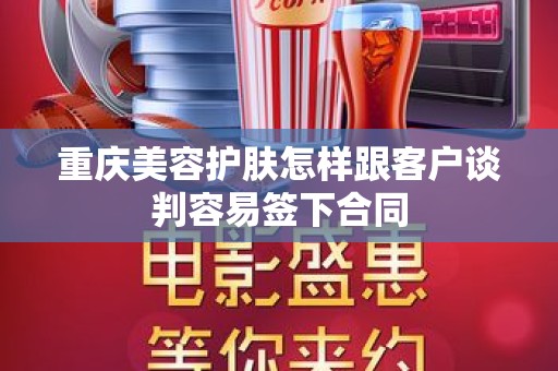 重庆美容护肤怎样跟客户谈判容易签下合同