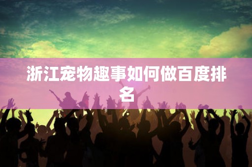 浙江宠物趣事如何做百度排名