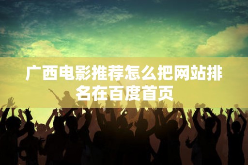 广西电影推荐怎么把网站排名在百度首页