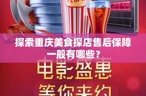 探索重庆美食探店售后保障一般有哪些？