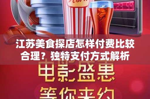 江苏美食探店怎样付费比较合理？独特支付方式解析