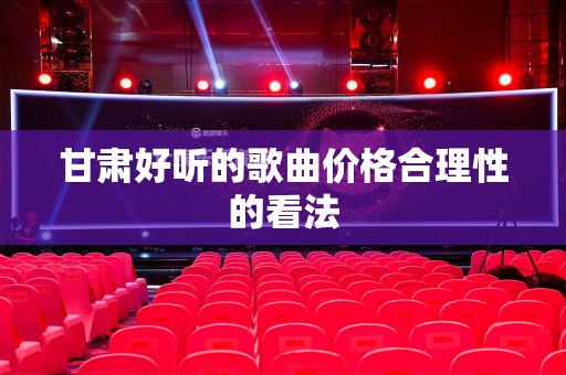 甘肃好听的歌曲价格合理性的看法