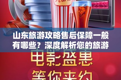 山东旅游攻略售后保障一般有哪些？深度解析您的旅游权益