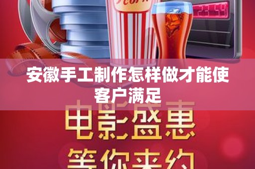 安徽手工制作怎样做才能使客户满足