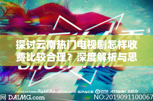 探讨云南热门电视剧怎样收费比较合理？深度解析与思考