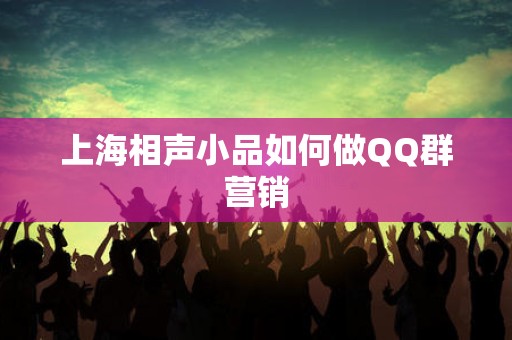 上海相声小品如何做QQ群营销