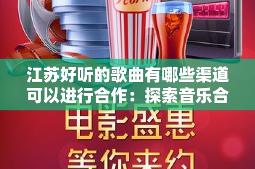 江苏好听的歌曲有哪些渠道可以进行合作：探索音乐合作的新机遇