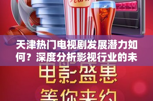 天津热门电视剧发展潜力如何？深度分析影视行业的未来