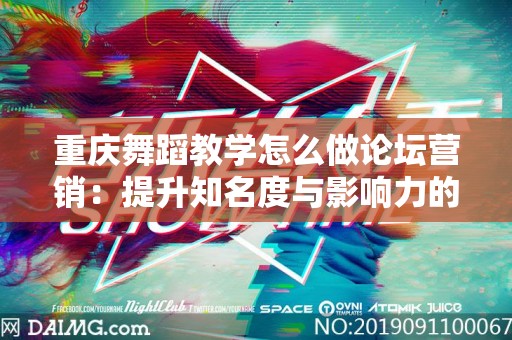 重庆舞蹈教学怎么做论坛营销：提升知名度与影响力的有效策略