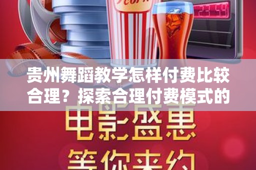 贵州舞蹈教学怎样付费比较合理？探索合理付费模式的最佳指南