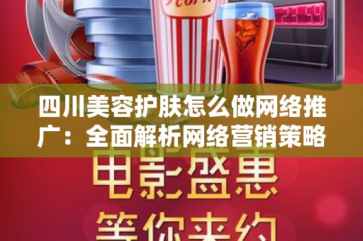 四川美容护肤怎么做网络推广：全面解析网络营销策略