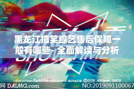 黑龙江搞笑综艺售后保障一般有哪些- 全面解读与分析