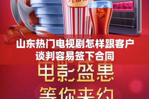 山东热门电视剧怎样跟客户谈判容易签下合同
