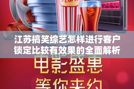 江苏搞笑综艺怎样进行客户锁定比较有效果的全面解析