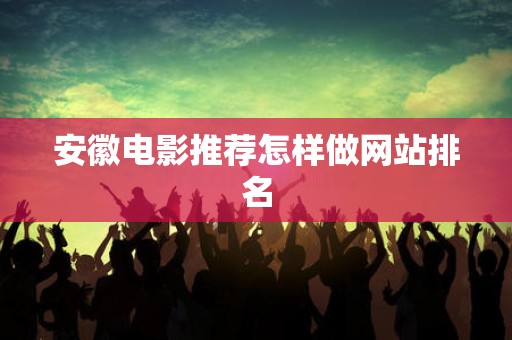 安徽电影推荐怎样做网站排名