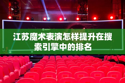 江苏魔术表演怎样提升在搜索引擎中的排名