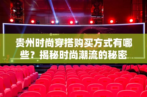 贵州时尚穿搭购买方式有哪些？揭秘时尚潮流的秘密
