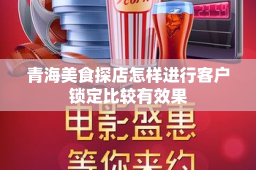 青海美食探店怎样进行客户锁定比较有效果