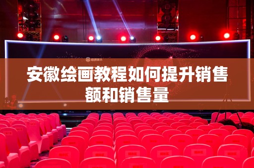 安徽绘画教程如何提升销售额和销售量