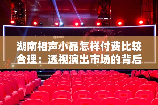 湖南相声小品怎样付费比较合理：透视演出市场的背后