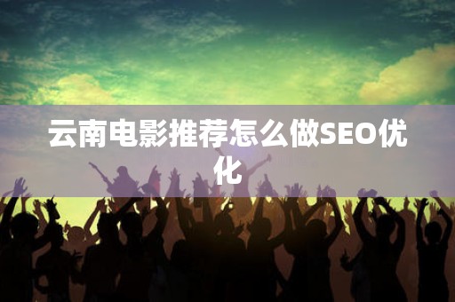 云南电影推荐怎么做SEO优化