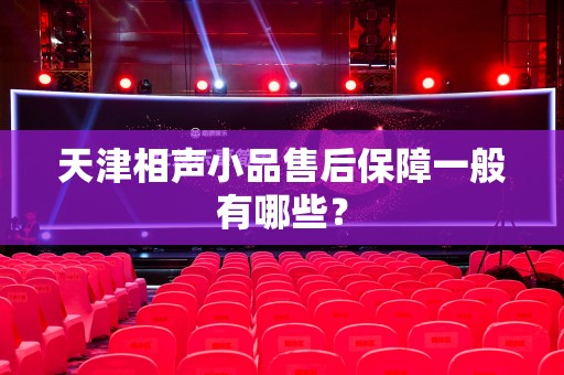 天津相声小品售后保障一般有哪些？