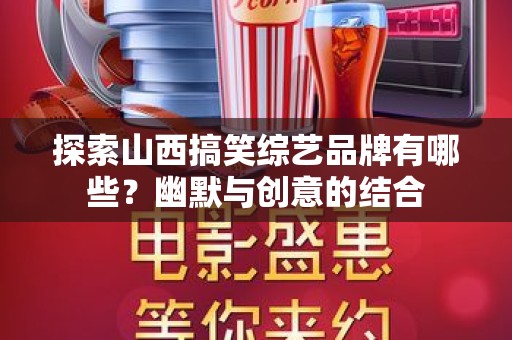 探索山西搞笑综艺品牌有哪些？幽默与创意的结合
