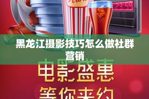 黑龙江摄影技巧怎么做社群营销