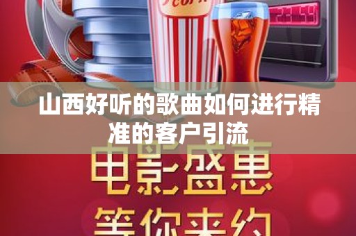 山西好听的歌曲如何进行精准的客户引流